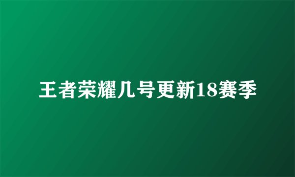 王者荣耀几号更新18赛季