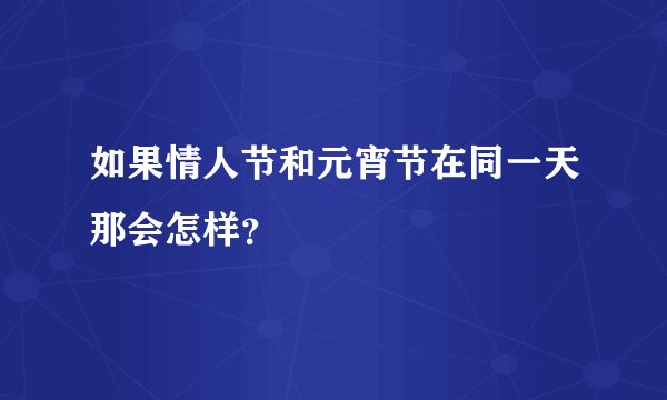 如果情人节和元宵节在同一天那会怎样？