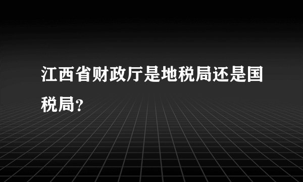 江西省财政厅是地税局还是国税局？
