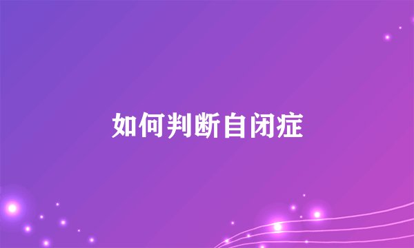 如何判断自闭症