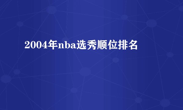 2004年nba选秀顺位排名