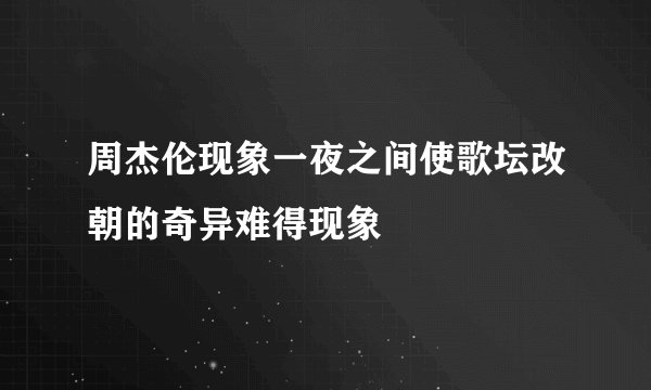 周杰伦现象一夜之间使歌坛改朝的奇异难得现象