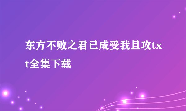 东方不败之君已成受我且攻txt全集下载