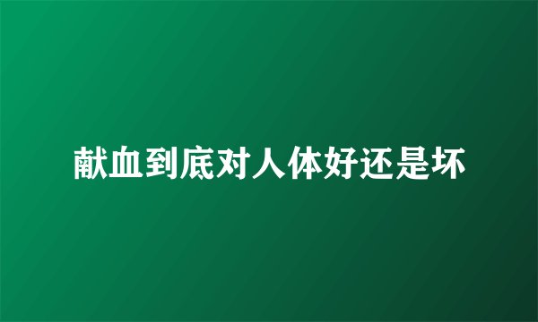 献血到底对人体好还是坏