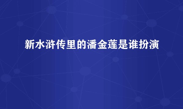 新水浒传里的潘金莲是谁扮演