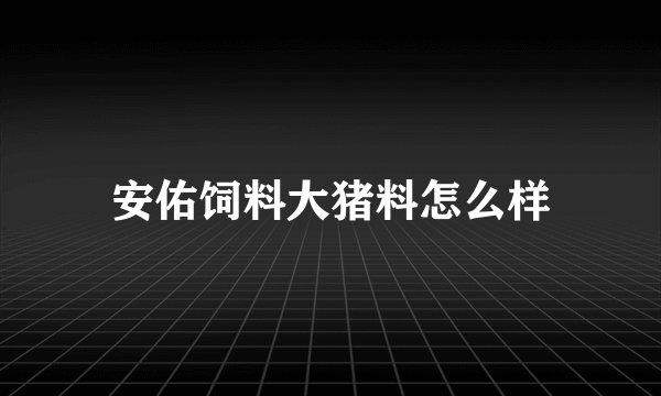 安佑饲料大猪料怎么样