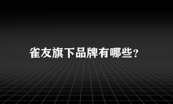 雀友旗下品牌有哪些？