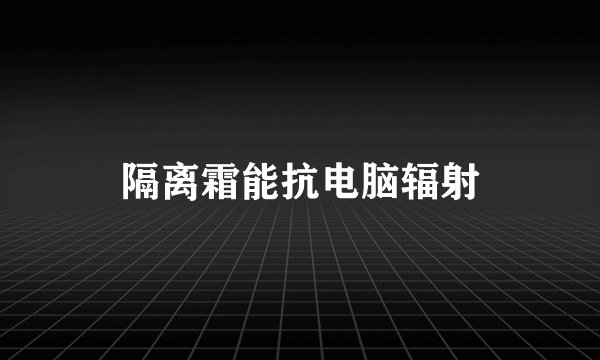 隔离霜能抗电脑辐射