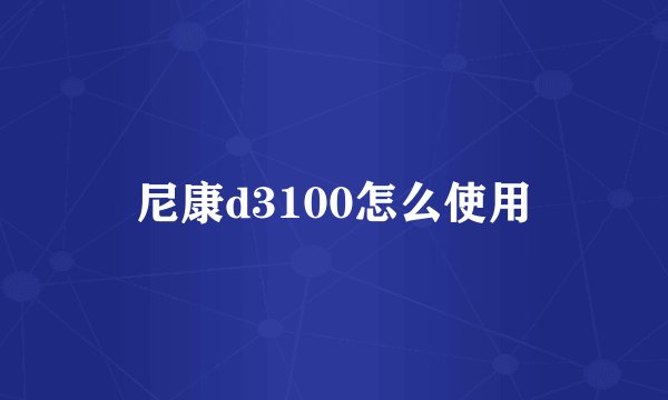 尼康d3100怎么使用