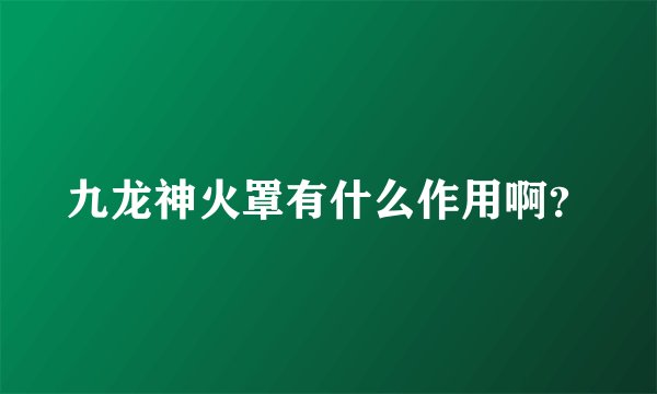 九龙神火罩有什么作用啊？