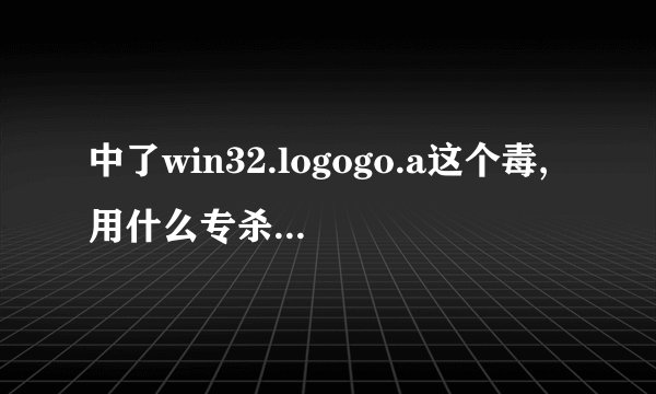 中了win32.logogo.a这个毒,用什么专杀啊..急急!!!!