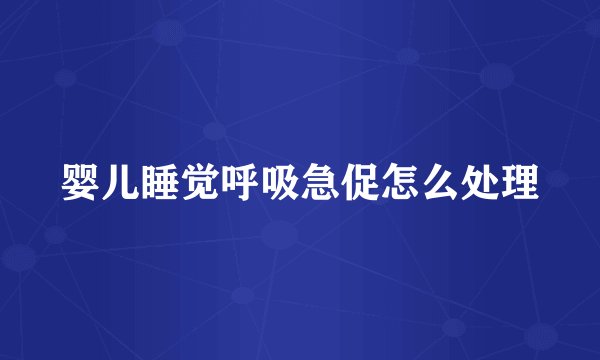 婴儿睡觉呼吸急促怎么处理