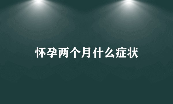 怀孕两个月什么症状