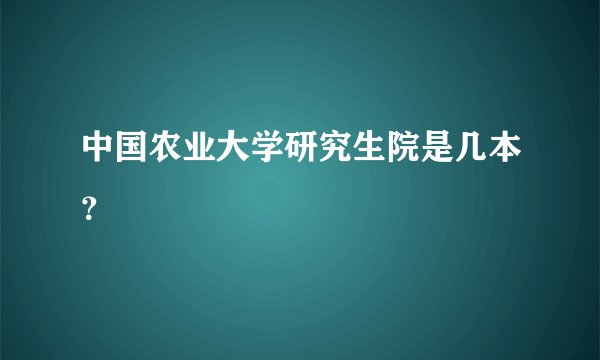 中国农业大学研究生院是几本？