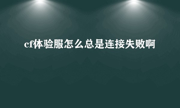 cf体验服怎么总是连接失败啊