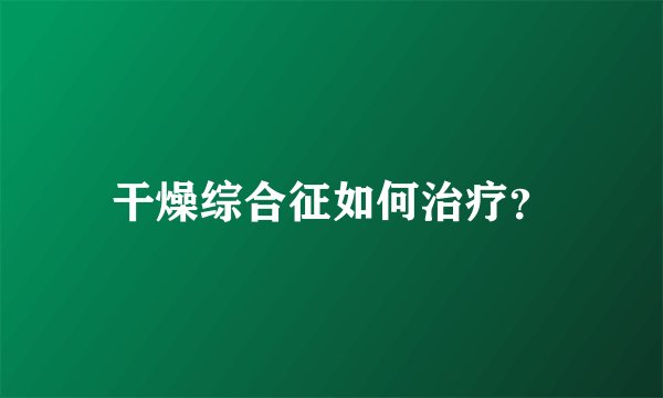 干燥综合征如何治疗？
