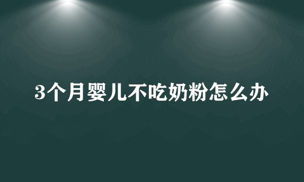 3个月婴儿不吃奶粉怎么办