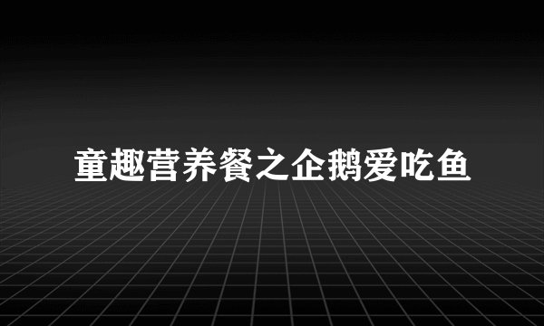 童趣营养餐之企鹅爱吃鱼