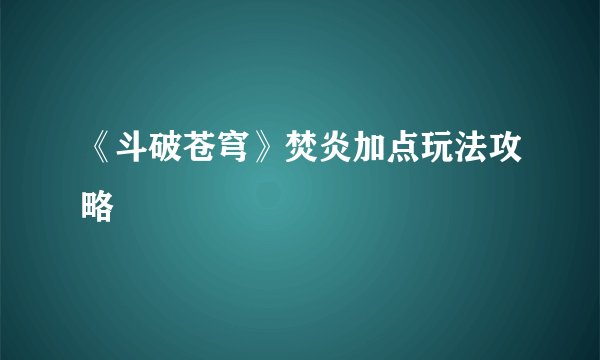 《斗破苍穹》焚炎加点玩法攻略