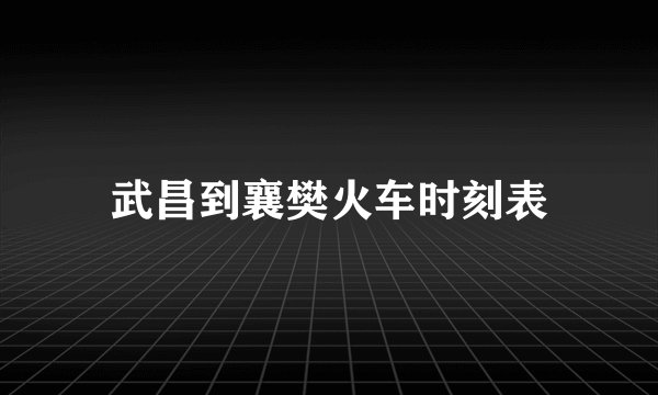 武昌到襄樊火车时刻表