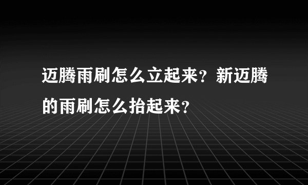 迈腾雨刷怎么立起来？新迈腾的雨刷怎么抬起来？