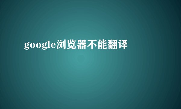 google浏览器不能翻译