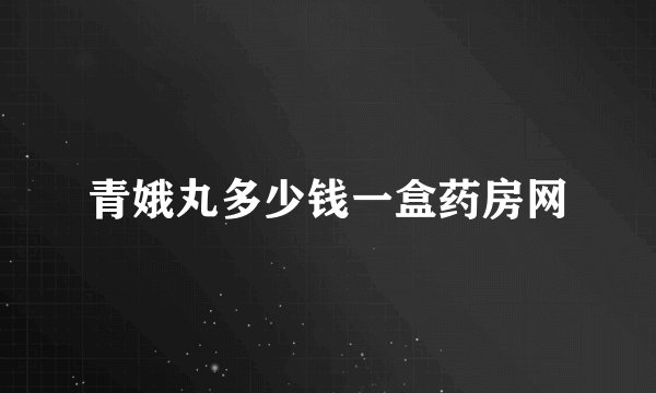 青娥丸多少钱一盒药房网
