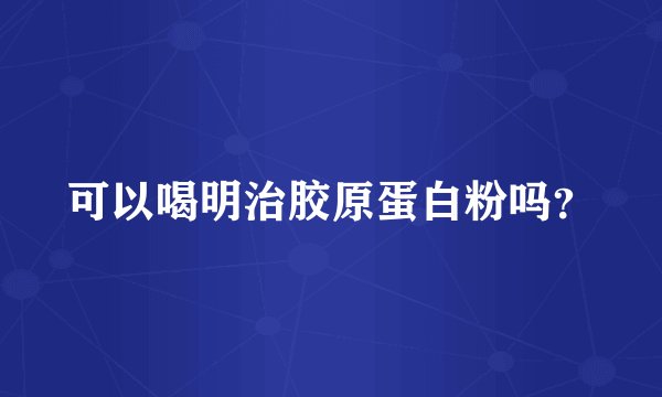 可以喝明治胶原蛋白粉吗？