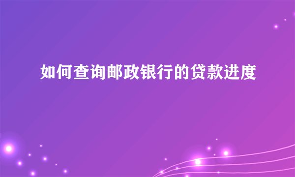 如何查询邮政银行的贷款进度