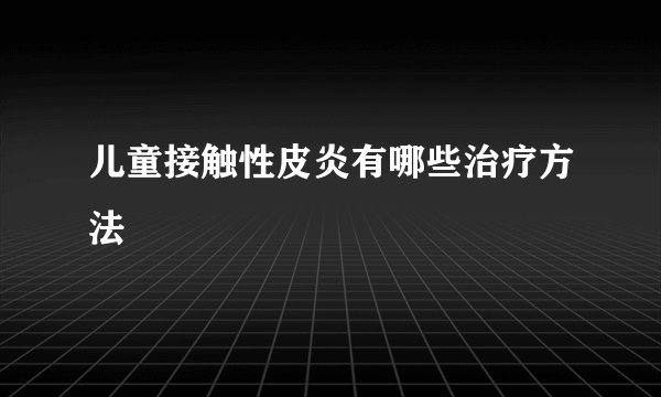 儿童接触性皮炎有哪些治疗方法