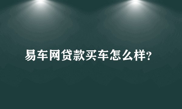 易车网贷款买车怎么样?