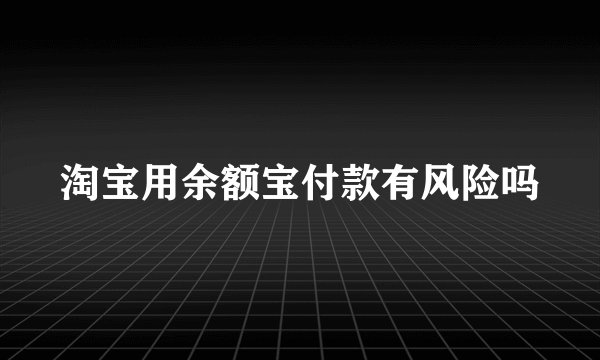 淘宝用余额宝付款有风险吗