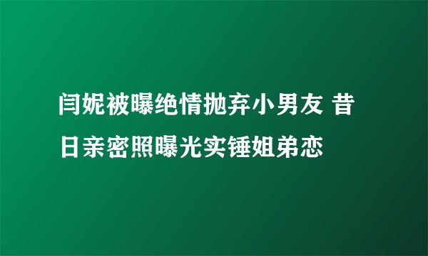 闫妮被曝绝情抛弃小男友 昔日亲密照曝光实锤姐弟恋