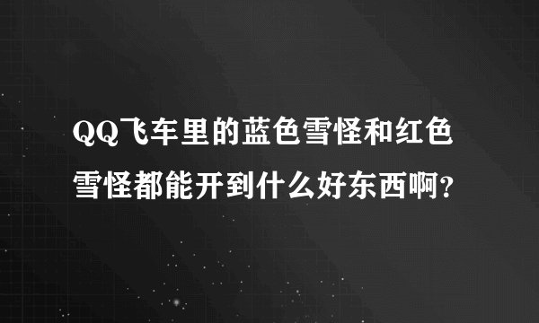 QQ飞车里的蓝色雪怪和红色雪怪都能开到什么好东西啊？