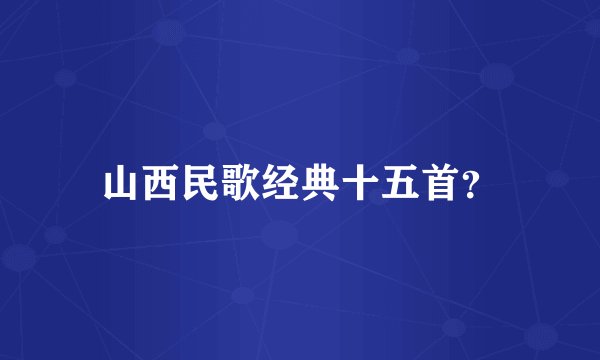 山西民歌经典十五首？
