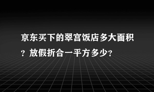 京东买下的翠宫饭店多大面积?放假折合一平方多少?