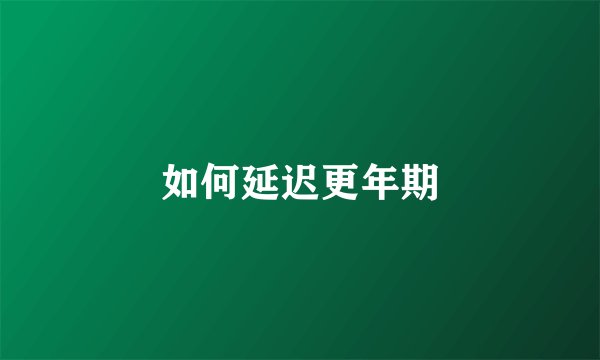 如何延迟更年期