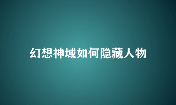 幻想神域如何隐藏人物
