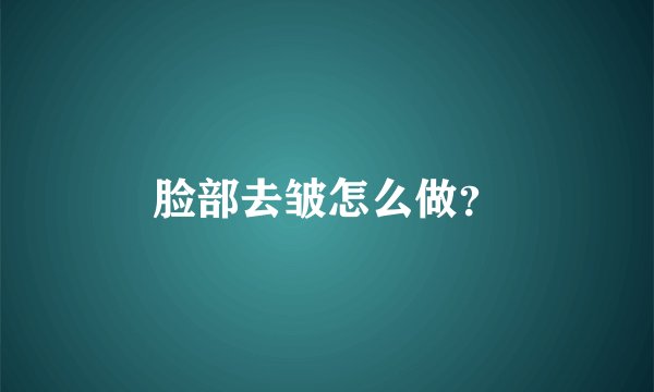 脸部去皱怎么做？