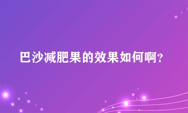 巴沙减肥果的效果如何啊？