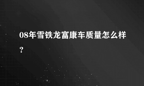 08年雪铁龙富康车质量怎么样？