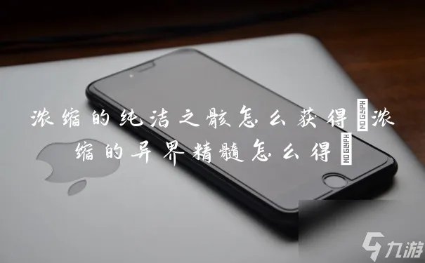 浓缩的纯洁之骸怎么获取 浓缩的异界精髓怎么得