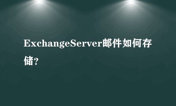 ExchangeServer邮件如何存储?