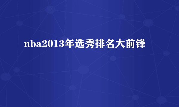 nba2013年选秀排名大前锋