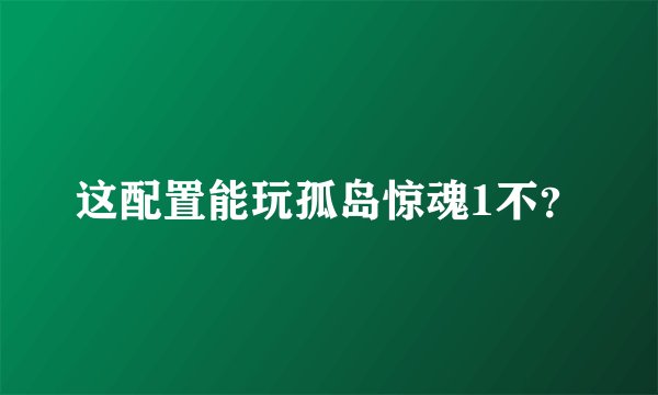 这配置能玩孤岛惊魂1不?