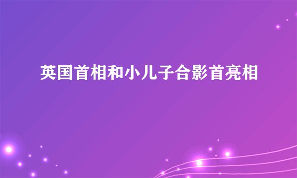 英国首相和小儿子合影首亮相