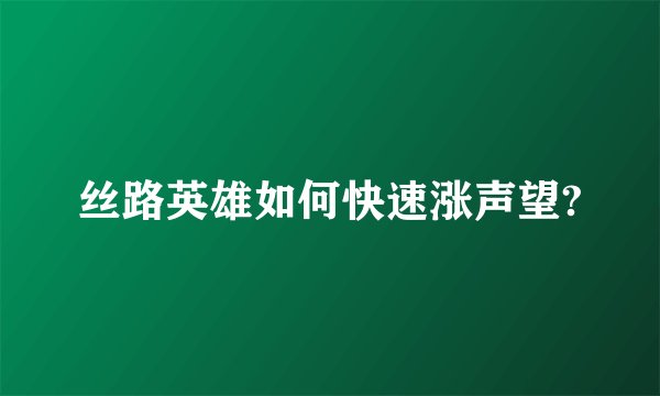 丝路英雄如何快速涨声望?