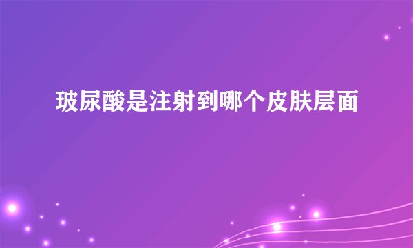 玻尿酸是注射到哪个皮肤层面