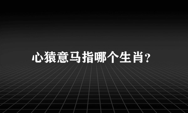 心猿意马指哪个生肖？