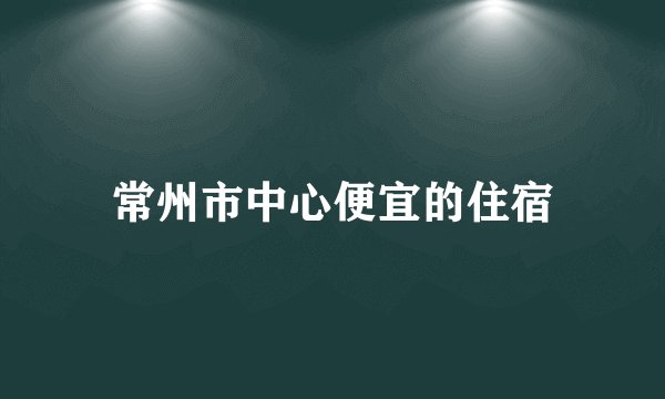 常州市中心便宜的住宿